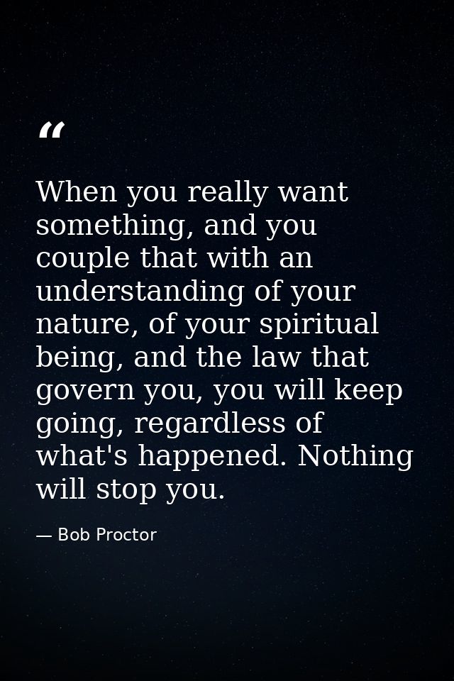 When you really want something, and you couple that with an understanding of your nature, of your spiritual being, and t — Bob Proctor