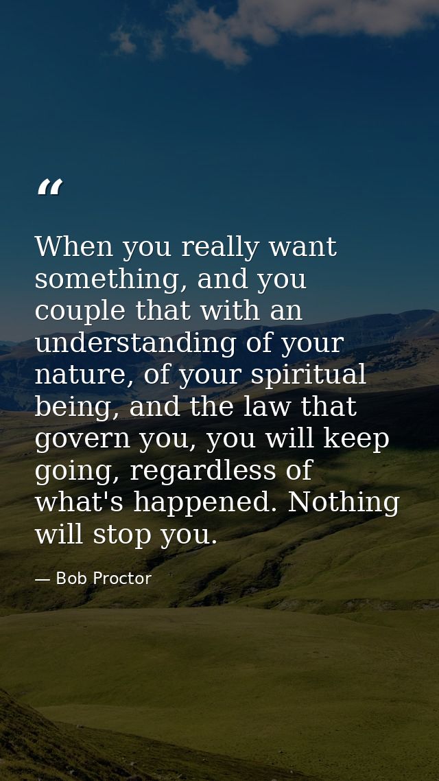 When you really want something, and you couple that with an understanding of your nature, of your spiritual being, and t — Bob Proctor