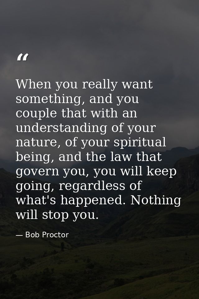 When you really want something, and you couple that with an understanding of your nature, of your spiritual being, and t — Bob Proctor