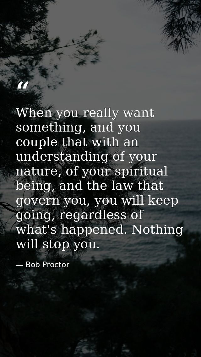 When you really want something, and you couple that with an understanding of your nature, of your spiritual being, and t — Bob Proctor