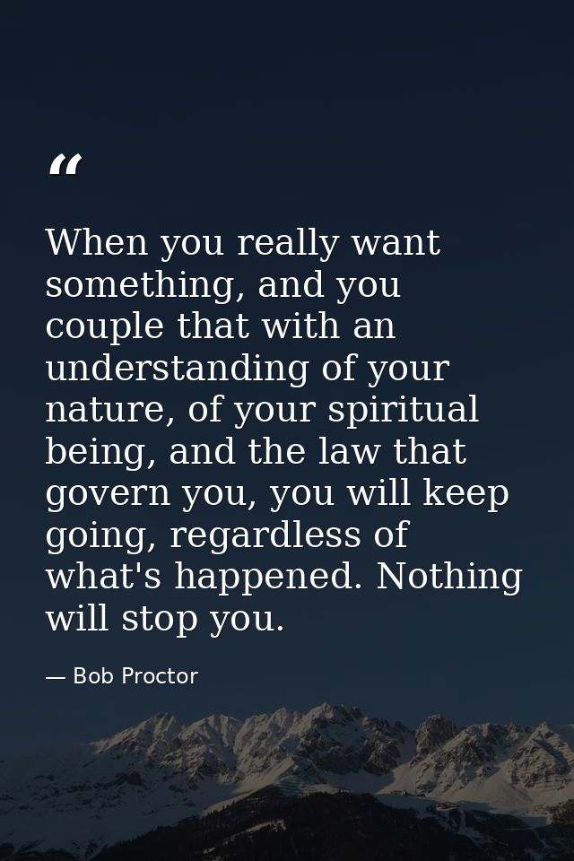When you really want something, and you couple that with an understanding of your nature, of your spiritual being, and t — Bob Proctor