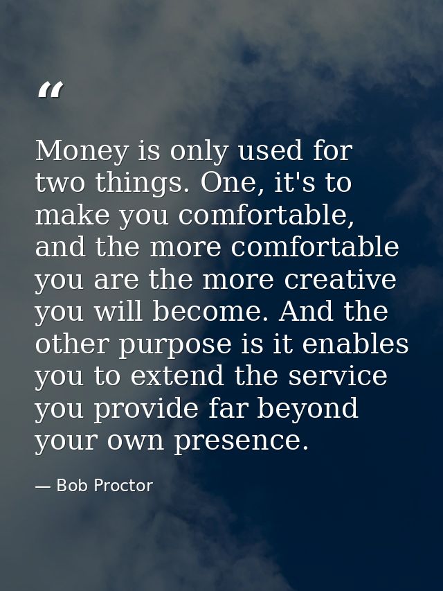 Money is only used for two things. One, it's to make you comfortable, and the more comfortable you are the more creative — Bob Proctor