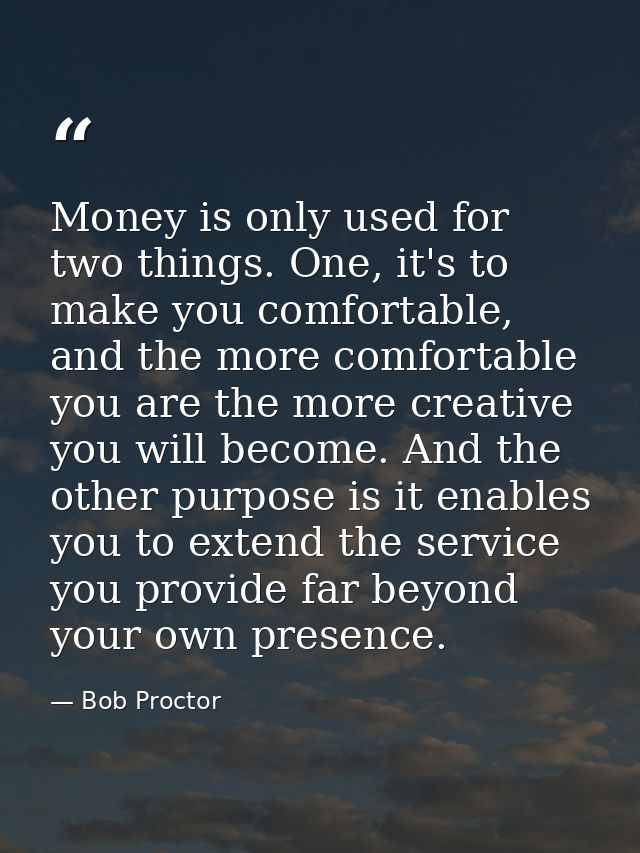 Money is only used for two things. One, it's to make you comfortable, and the more comfortable you are the more creative — Bob Proctor
