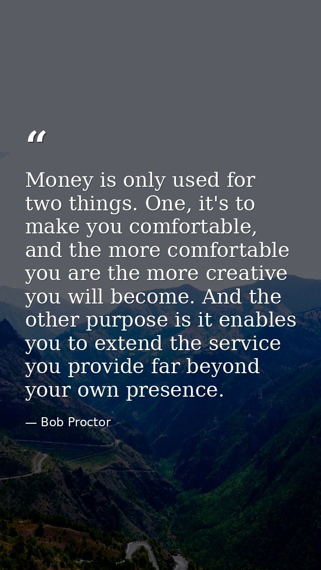 Money is only used for two things. One, it's to make you comfortable, and the more comfortable you are the more creative — Bob Proctor