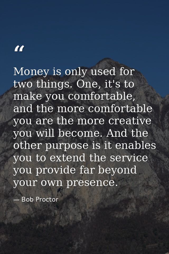 Money is only used for two things. One, it's to make you comfortable, and the more comfortable you are the more creative — Bob Proctor