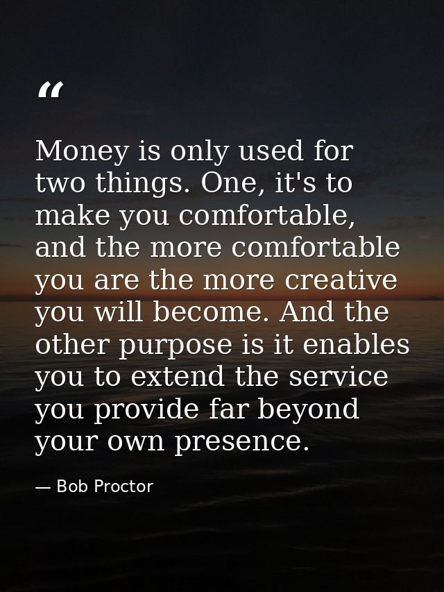 Money is only used for two things. One, it's to make you comfortable, and the more comfortable you are the more creative — Bob Proctor