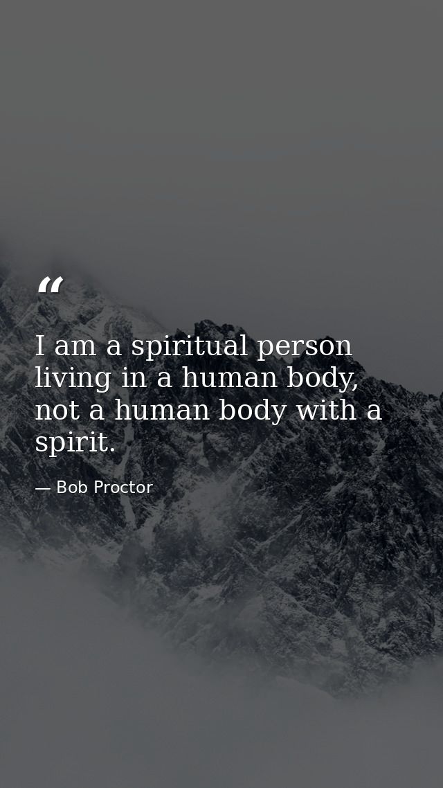 I am a spiritual person living in a human body, not a human body with a spirit. — Bob Proctor