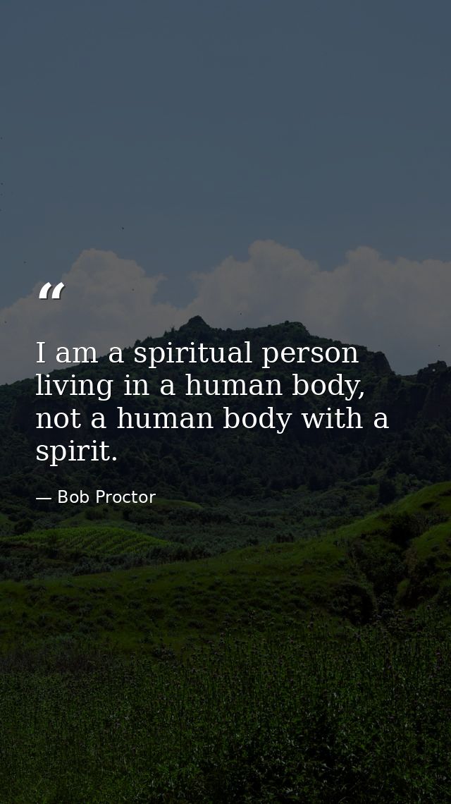 I am a spiritual person living in a human body, not a human body with a spirit. — Bob Proctor