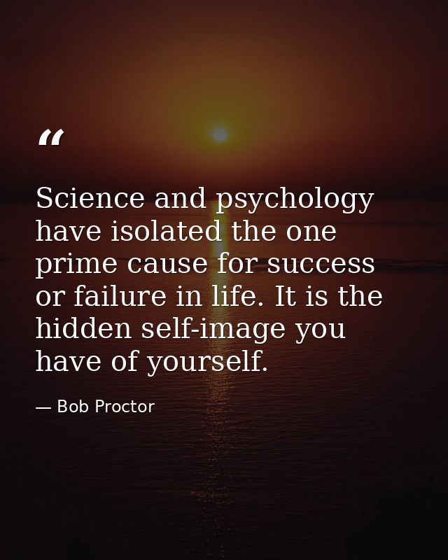 Science and psychology have isolated the one prime cause for success or failure in life. It is the hidden self-image you — Bob Proctor