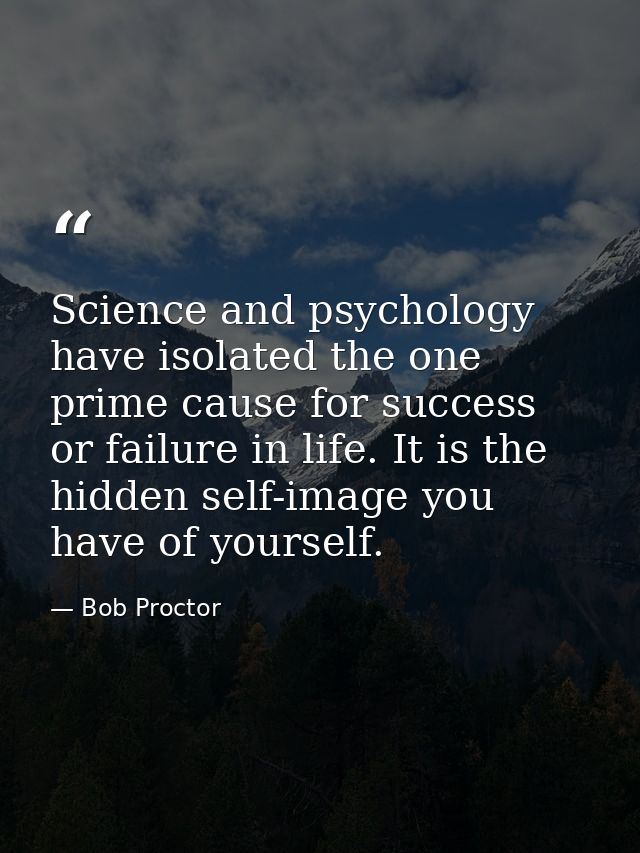 Science and psychology have isolated the one prime cause for success or failure in life. It is the hidden self-image you — Bob Proctor