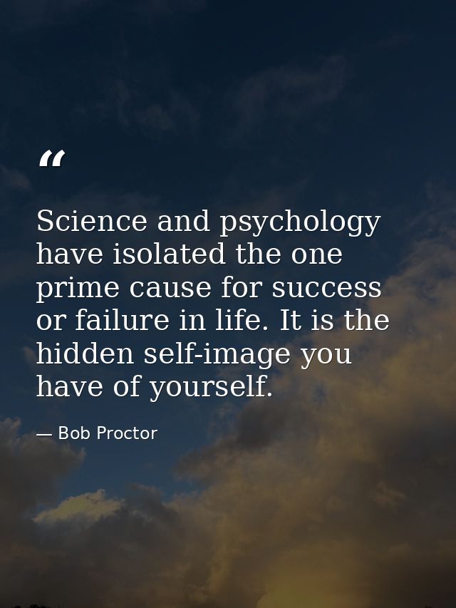 Science and psychology have isolated the one prime cause for success or failure in life. It is the hidden self-image you — Bob Proctor
