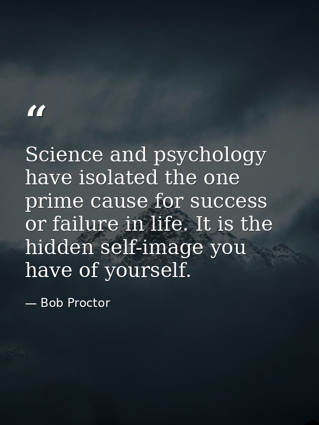 Science and psychology have isolated the one prime cause for success or failure in life. It is the hidden self-image you — Bob Proctor