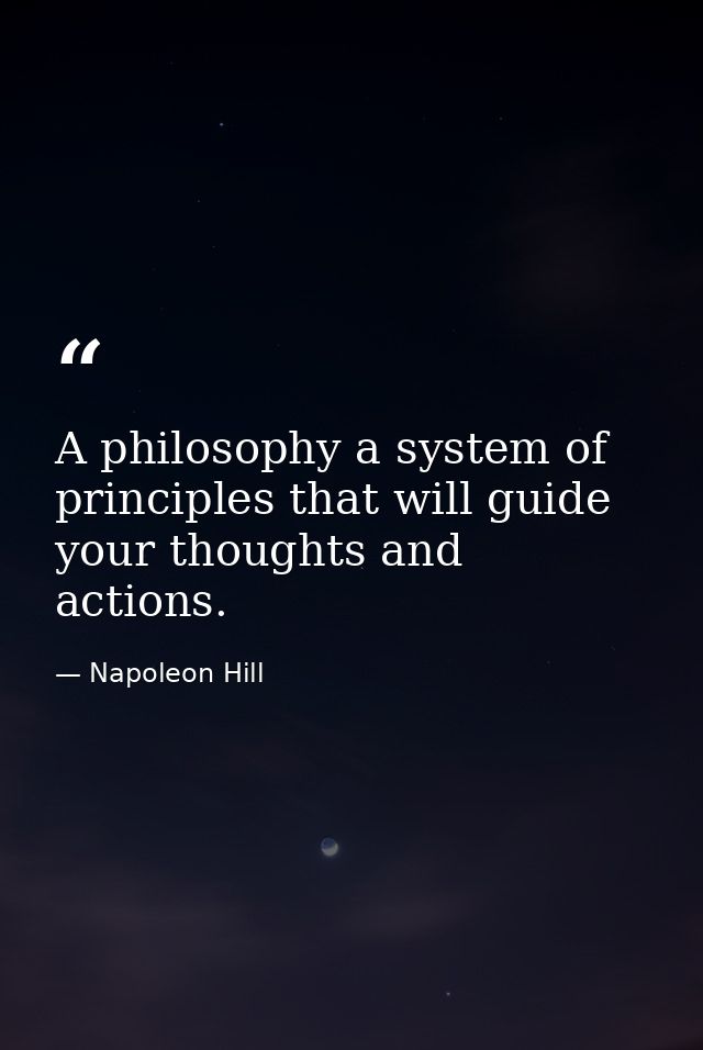 A philosophy a system of principles that will guide your thoughts and actions. — Napoleon Hill