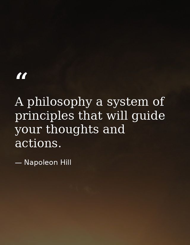 A philosophy a system of principles that will guide your thoughts and actions. — Napoleon Hill