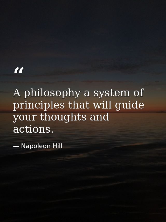 A philosophy a system of principles that will guide your thoughts and actions. — Napoleon Hill