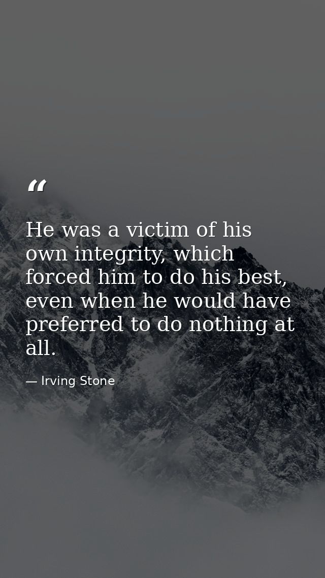 He was a victim of his own integrity, which forced him to do his best, even when he would have preferred to do nothing a — Irving Stone