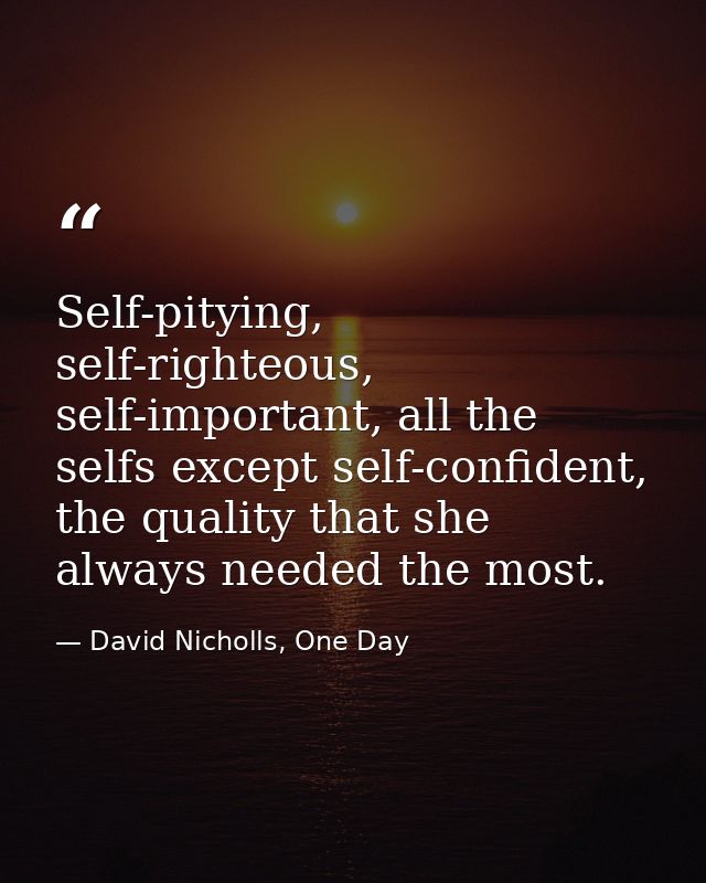 Self-pitying, self-righteous, self-important, all the selfs except self-confident, the quality that she always needed th — David Nicholls, One Day