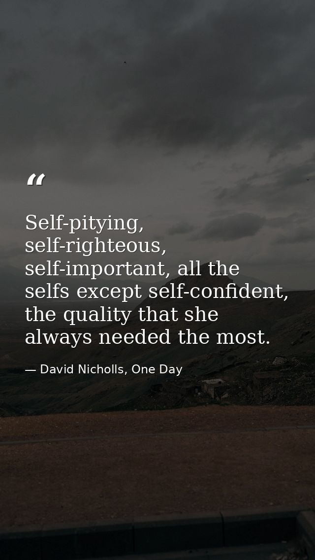 Self-pitying, self-righteous, self-important, all the selfs except self-confident, the quality that she always needed th — David Nicholls, One Day