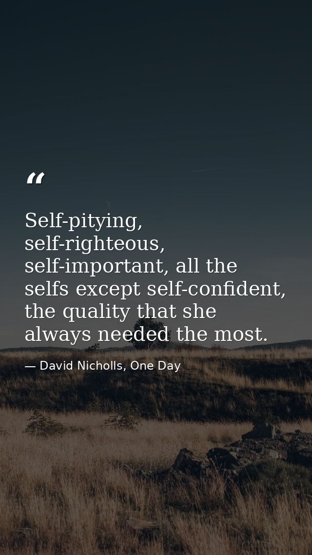 Self-pitying, self-righteous, self-important, all the selfs except self-confident, the quality that she always needed th — David Nicholls, One Day