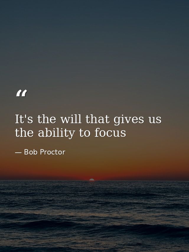 It's the will that gives us the ability to focus — Bob Proctor