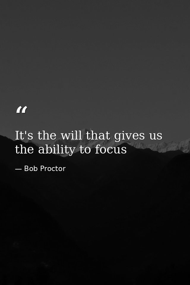 It's the will that gives us the ability to focus — Bob Proctor