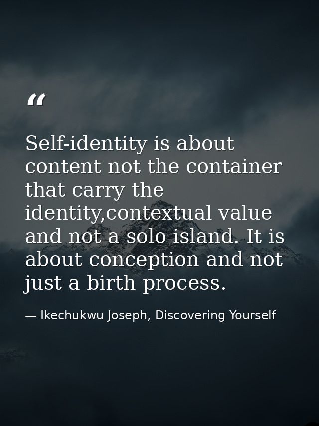 Self-identity is about content not the container that carry the identity,contextual value and not a solo island. It is a — Ikechukwu Joseph, Discovering Yourself