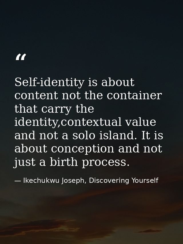 Self-identity is about content not the container that carry the identity,contextual value and not a solo island. It is a — Ikechukwu Joseph, Discovering Yourself