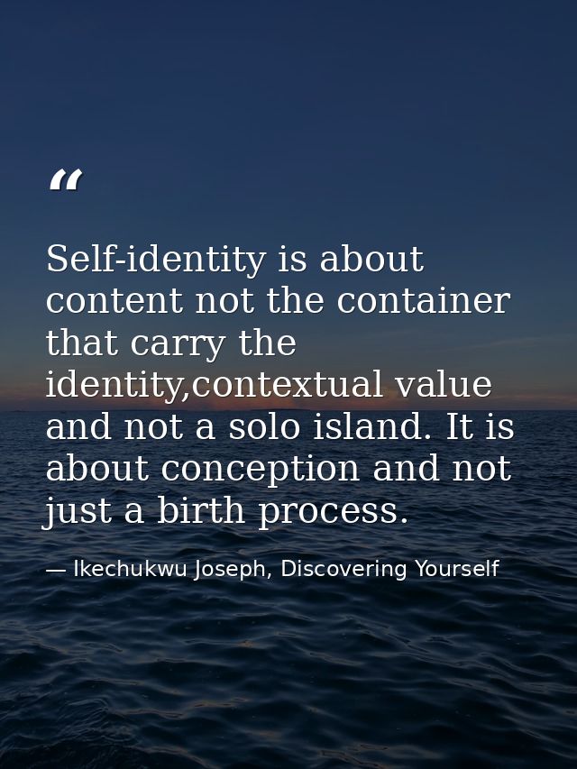 Self-identity is about content not the container that carry the identity,contextual value and not a solo island. It is a — Ikechukwu Joseph, Discovering Yourself