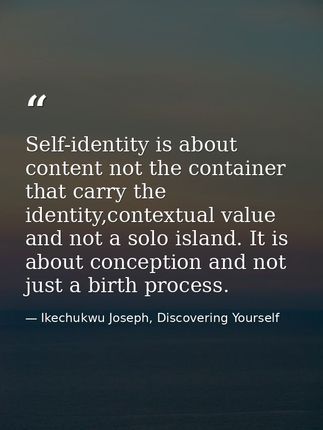 Self-identity is about content not the container that carry the identity,contextual value and not a solo island. It is a — Ikechukwu Joseph, Discovering Yourself