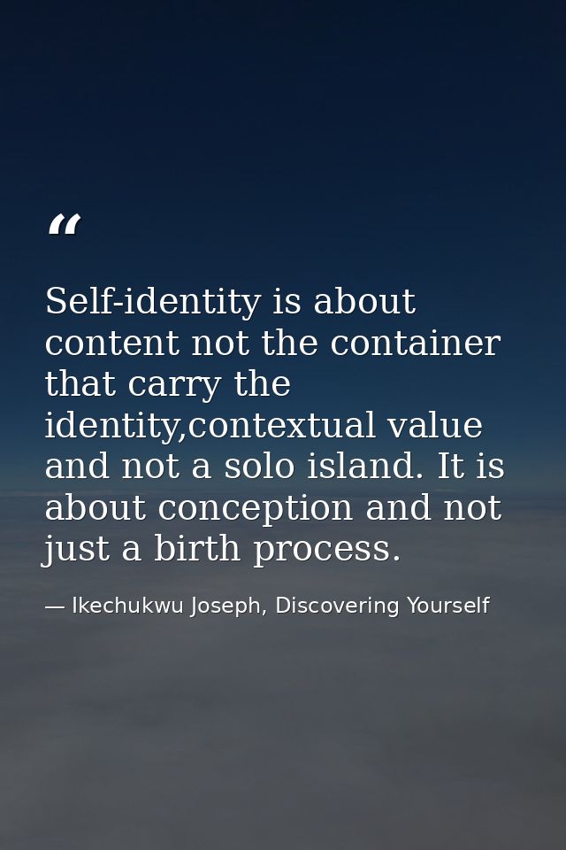 Self-identity is about content not the container that carry the identity,contextual value and not a solo island. It is a — Ikechukwu Joseph, Discovering Yourself