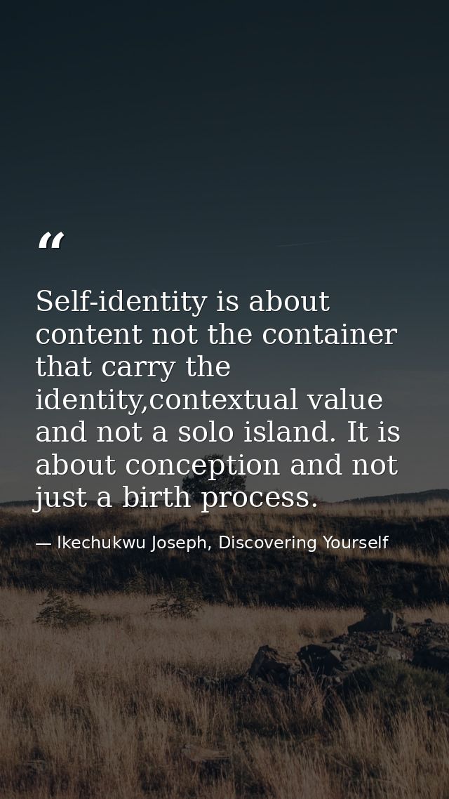 Self-identity is about content not the container that carry the identity,contextual value and not a solo island. It is a — Ikechukwu Joseph, Discovering Yourself