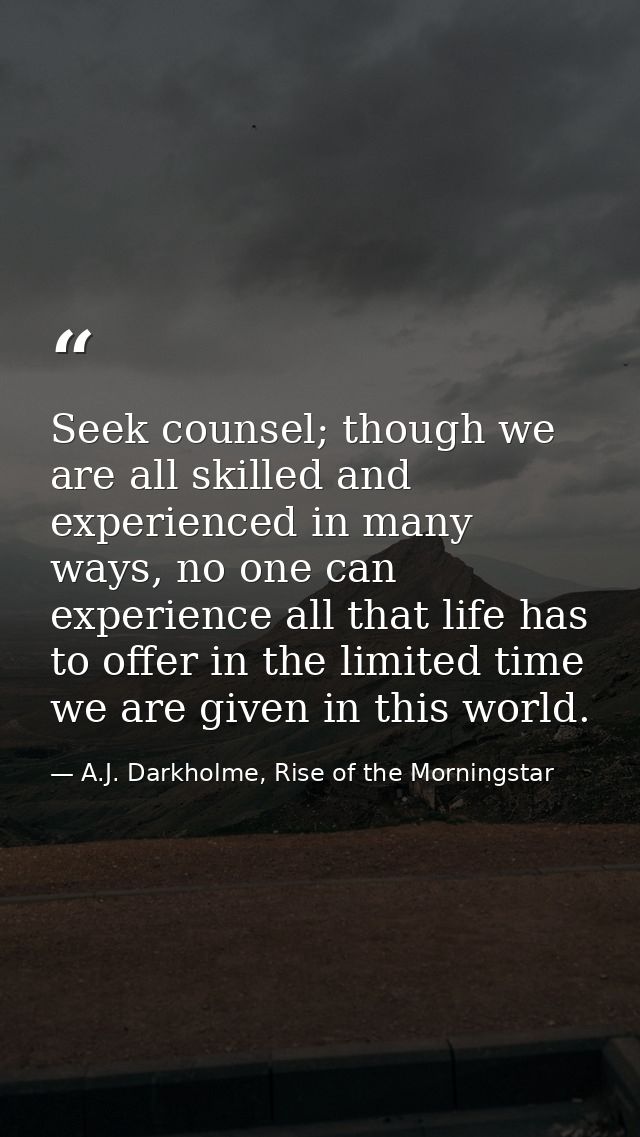 Seek counsel; though we are all skilled and experienced in many ways, no one can experience all that life has to offer i — A.J. Darkholme, Rise of the Morningstar