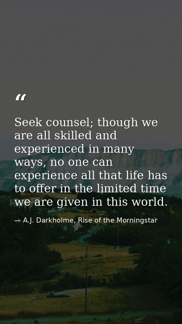 Seek counsel; though we are all skilled and experienced in many ways, no one can experience all that life has to offer i — A.J. Darkholme, Rise of the Morningstar