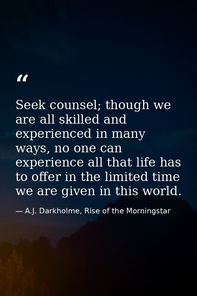 Seek counsel; though we are all skilled and experienced in many ways, no one can experience all that life has to offer i — A.J. Darkholme, Rise of the Morningstar