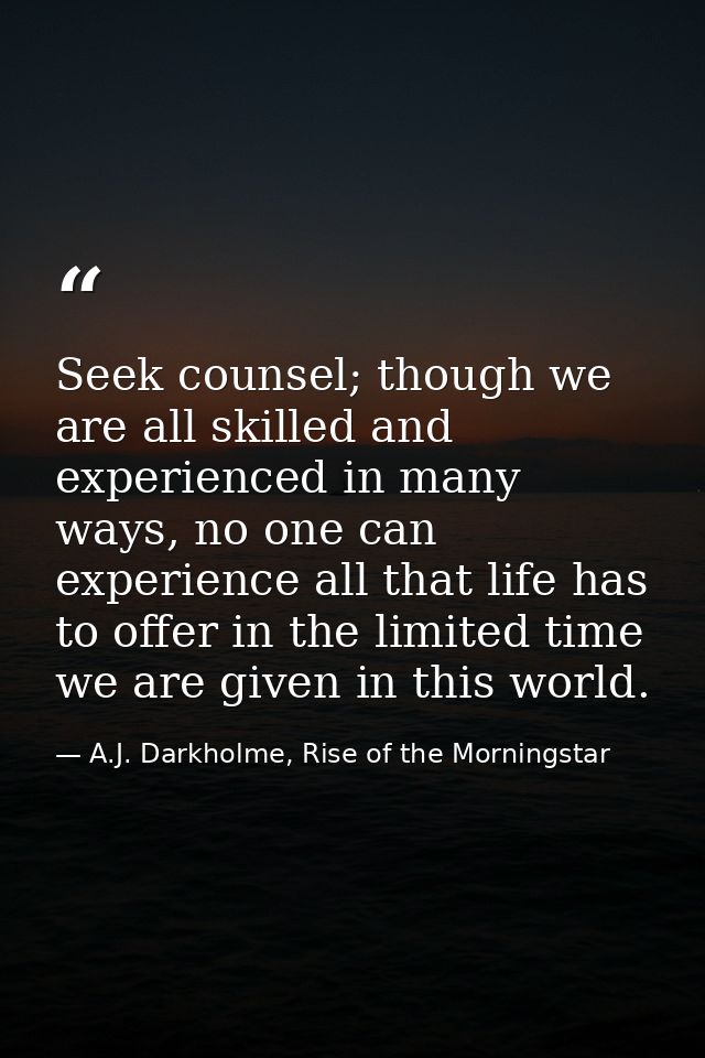 Seek counsel; though we are all skilled and experienced in many ways, no one can experience all that life has to offer i — A.J. Darkholme, Rise of the Morningstar