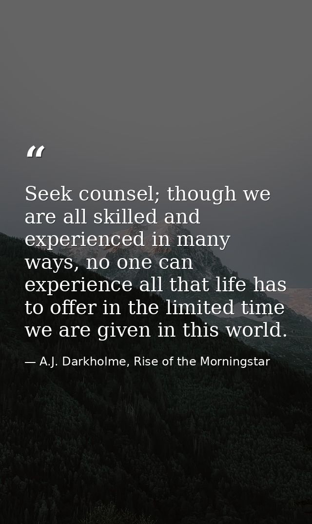 Seek counsel; though we are all skilled and experienced in many ways, no one can experience all that life has to offer i — A.J. Darkholme, Rise of the Morningstar