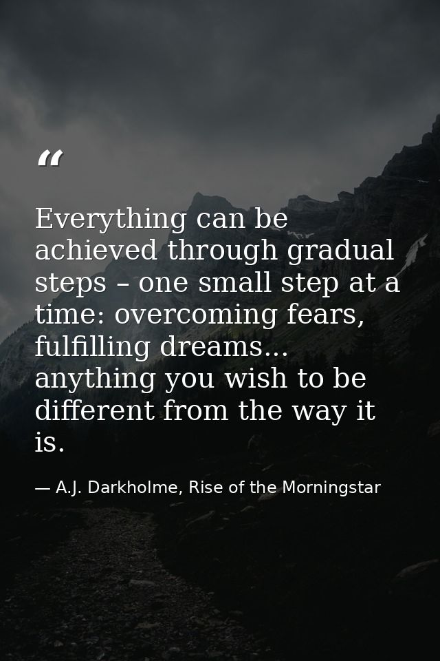 Everything can be achieved through gradual steps – one small step at a time: overcoming fears, fulfilling dreams... anyt — A.J. Darkholme, Rise of the Morningstar