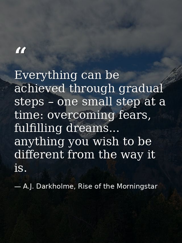 Everything can be achieved through gradual steps – one small step at a time: overcoming fears, fulfilling dreams... anyt — A.J. Darkholme, Rise of the Morningstar