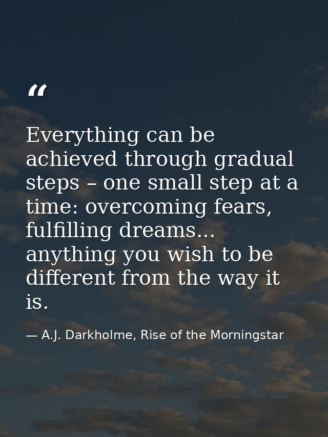 Everything can be achieved through gradual steps – one small step at a time: overcoming fears, fulfilling dreams... anyt — A.J. Darkholme, Rise of the Morningstar