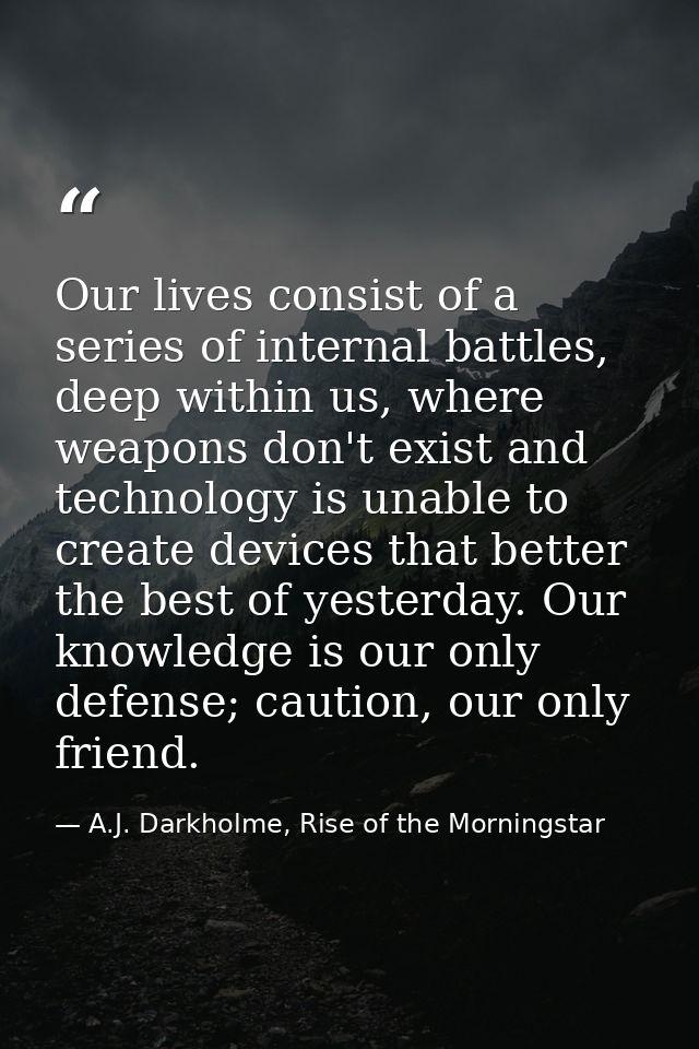 Our lives consist of a series of internal battles, deep within us, where weapons don't exist and technology is unable to — A.J. Darkholme, Rise of the Morningstar