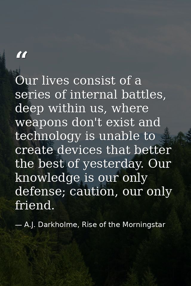 Our lives consist of a series of internal battles, deep within us, where weapons don't exist and technology is unable to — A.J. Darkholme, Rise of the Morningstar
