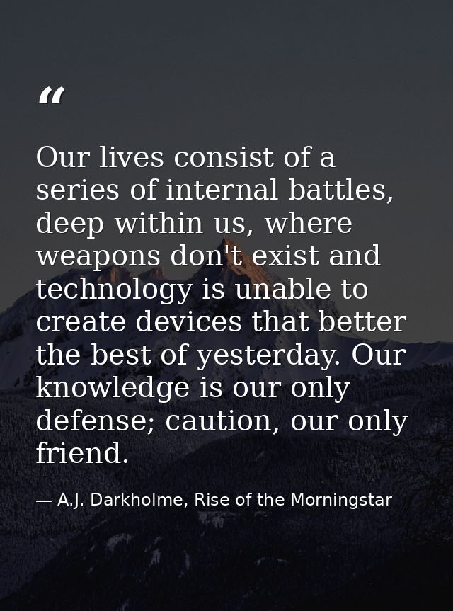 Our lives consist of a series of internal battles, deep within us, where weapons don't exist and technology is unable to — A.J. Darkholme, Rise of the Morningstar