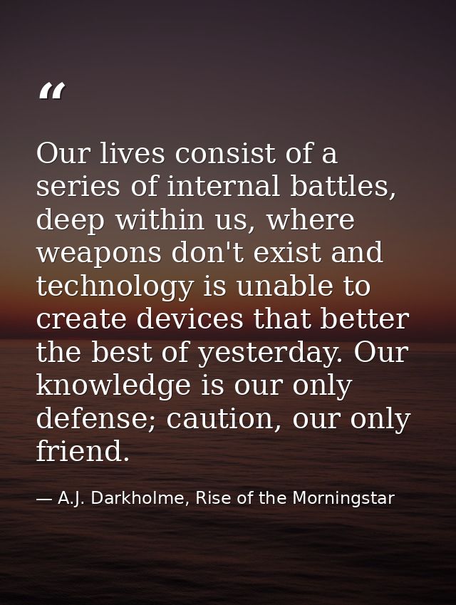 Our lives consist of a series of internal battles, deep within us, where weapons don't exist and technology is unable to — A.J. Darkholme, Rise of the Morningstar