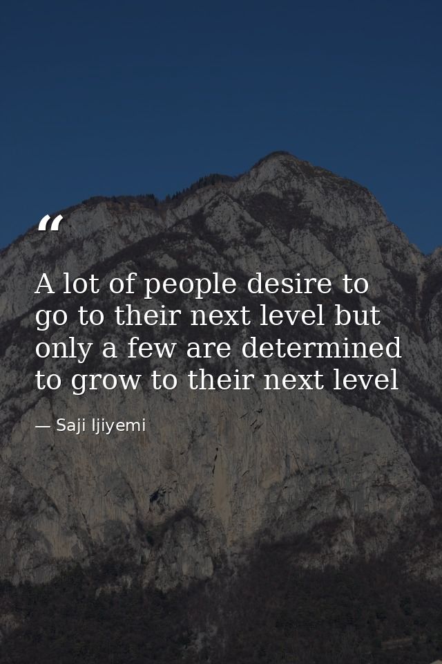 A lot of people desire to go to their next level but only a few are determined to grow to their next level — Saji Ijiyemi