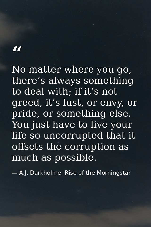 No matter where you go, there’s always something to deal with; if it’s not greed, it’s lust, or envy, or pride, or somet — A.J. Darkholme, Rise of the Morningstar