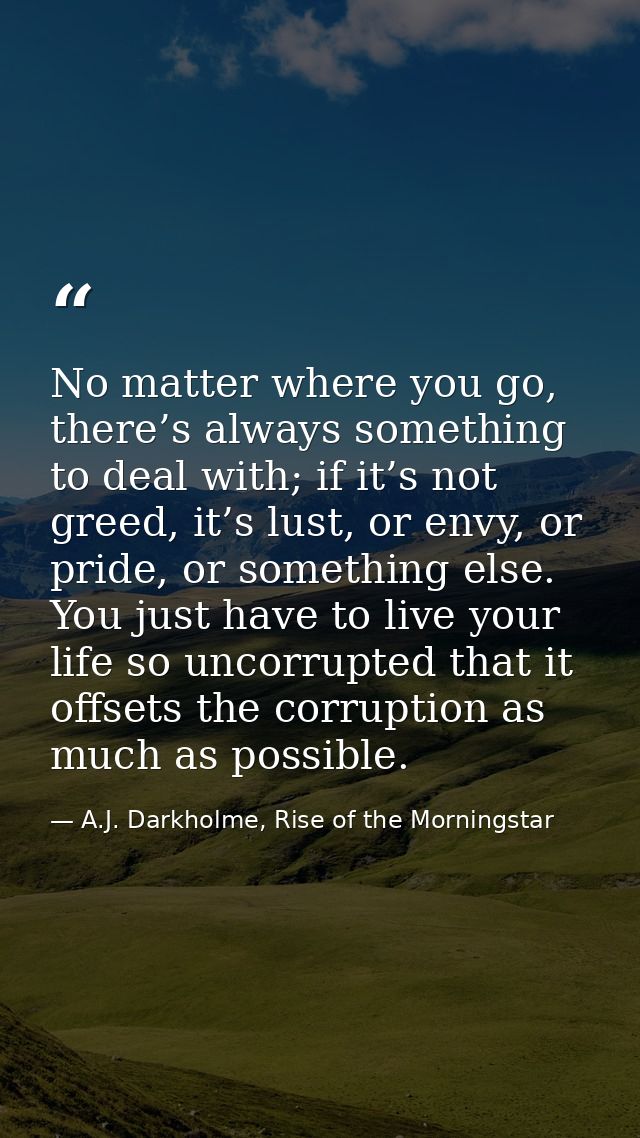 No matter where you go, there’s always something to deal with; if it’s not greed, it’s lust, or envy, or pride, or somet — A.J. Darkholme, Rise of the Morningstar