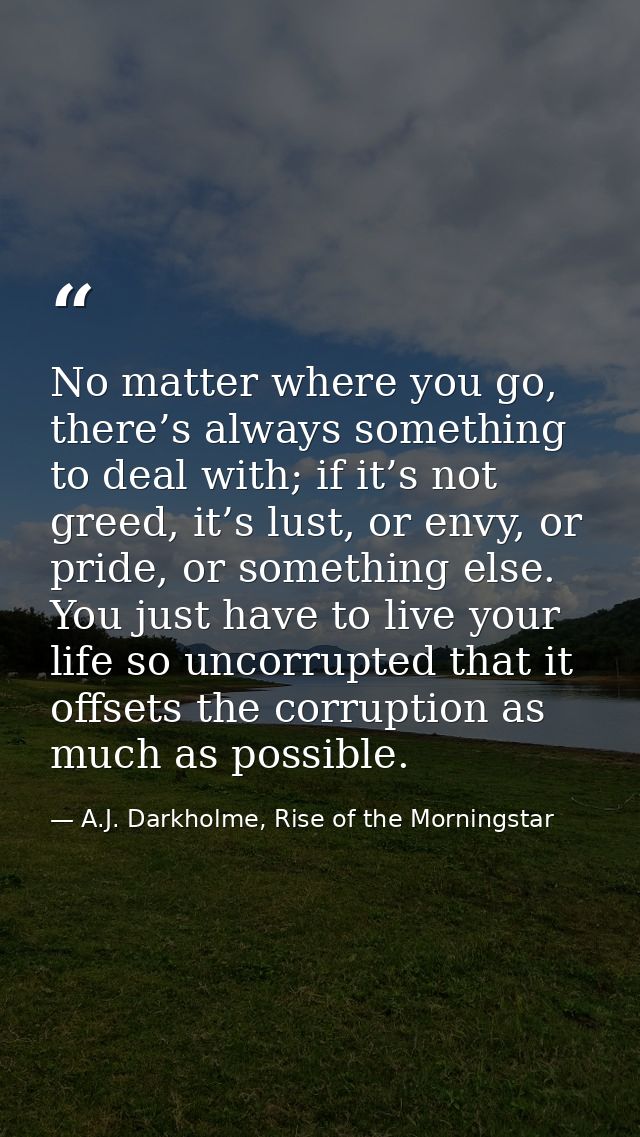 No matter where you go, there’s always something to deal with; if it’s not greed, it’s lust, or envy, or pride, or somet — A.J. Darkholme, Rise of the Morningstar
