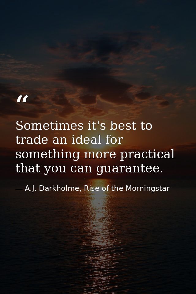 Sometimes it's best to trade an ideal for something more practical that you can guarantee. — A.J. Darkholme, Rise of the Morningstar