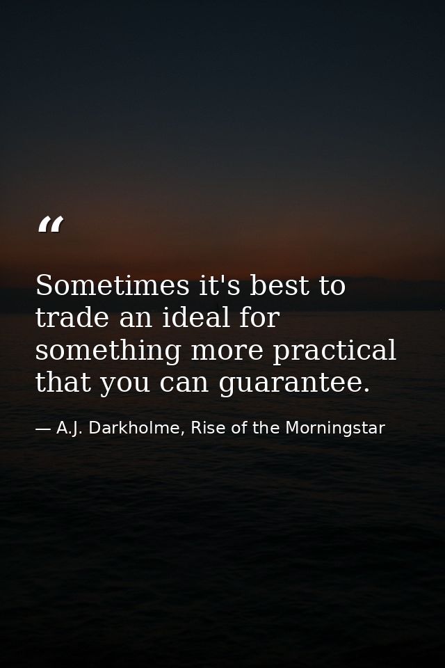 Sometimes it's best to trade an ideal for something more practical that you can guarantee. — A.J. Darkholme, Rise of the Morningstar