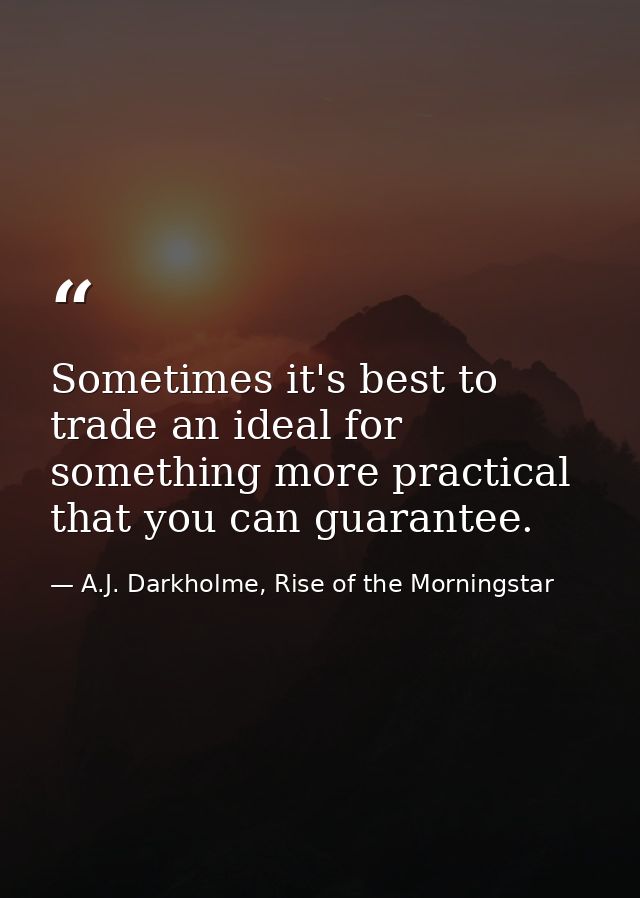 Sometimes it's best to trade an ideal for something more practical that you can guarantee. — A.J. Darkholme, Rise of the Morningstar